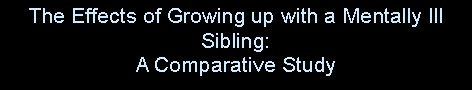 Text Box: The Effects of Growing up with a Mentally Ill Sibling:A Comparative Study 